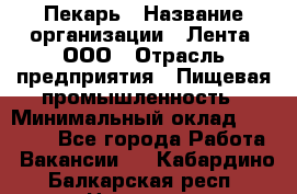 Пекарь › Название организации ­ Лента, ООО › Отрасль предприятия ­ Пищевая промышленность › Минимальный оклад ­ 32 000 - Все города Работа » Вакансии   . Кабардино-Балкарская респ.,Нальчик г.